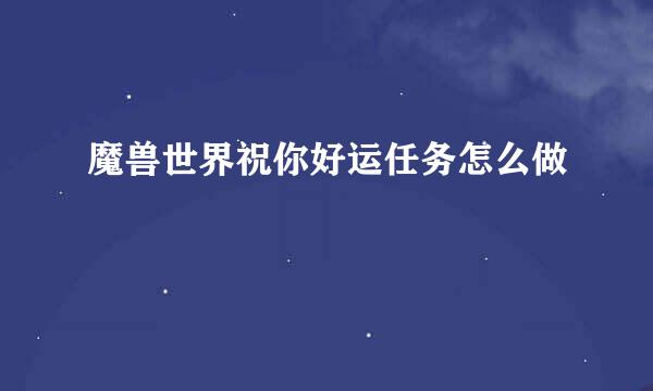 魔兽世界祝你好运任务怎么做