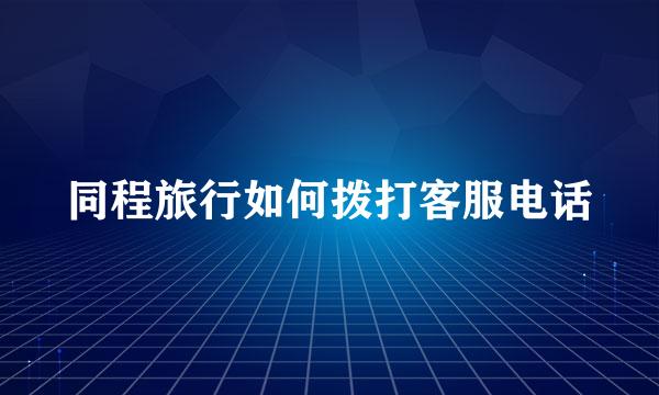 同程旅行如何拨打客服电话