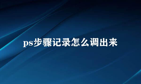 ps步骤记录怎么调出来