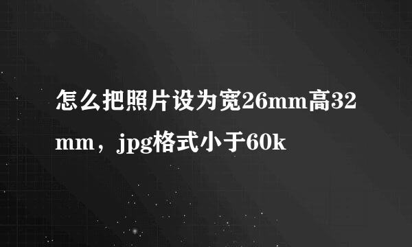怎么把照片设为宽26mm高32mm，jpg格式小于60k