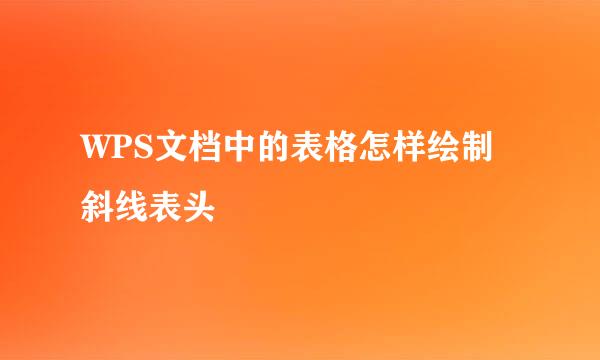 WPS文档中的表格怎样绘制斜线表头