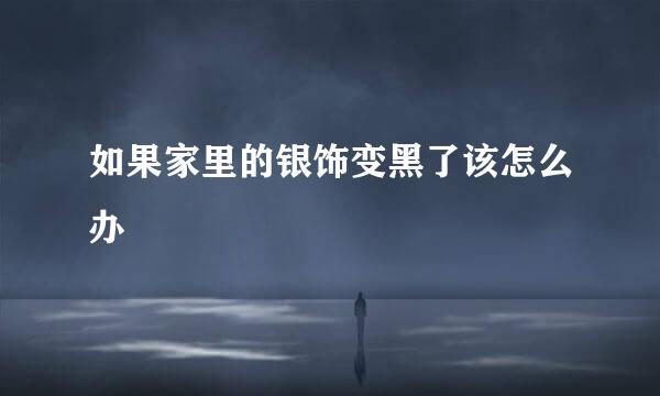 如果家里的银饰变黑了该怎么办