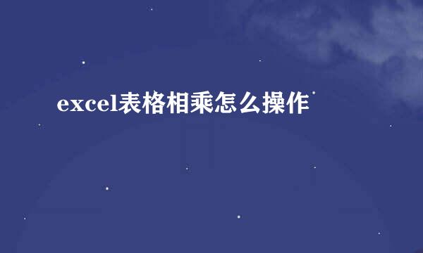 excel表格相乘怎么操作
