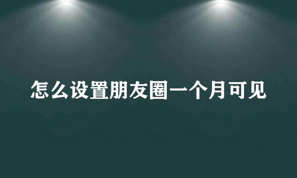怎么设置朋友圈一个月可见