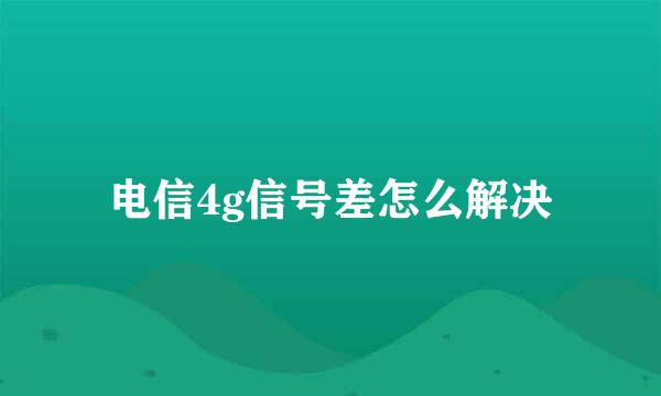 电信4g信号差怎么解决