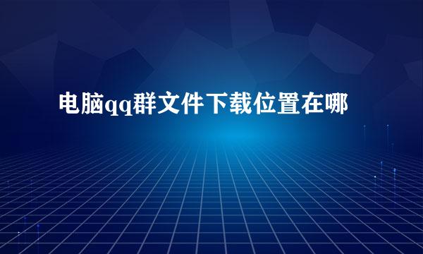 电脑qq群文件下载位置在哪