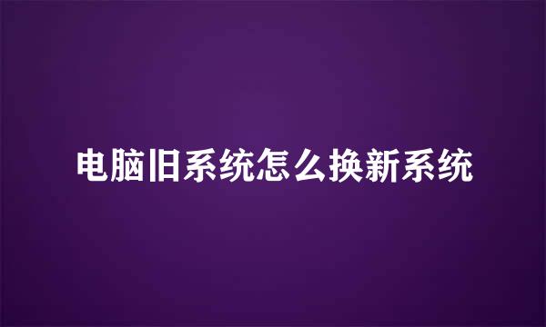 电脑旧系统怎么换新系统