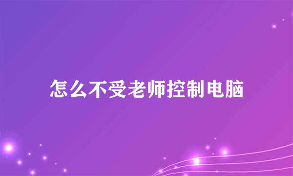 怎么不受老师控制电脑
