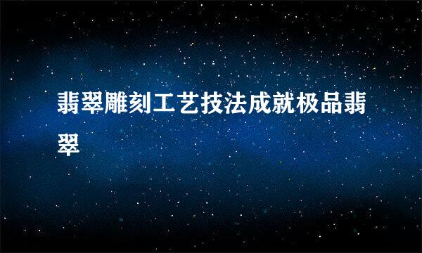 翡翠雕刻工艺技法成就极品翡翠