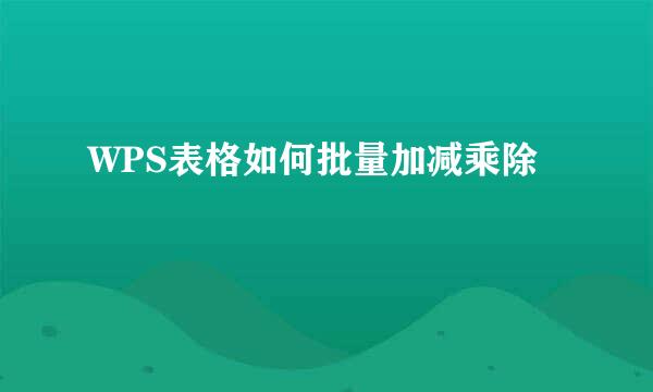 WPS表格如何批量加减乘除