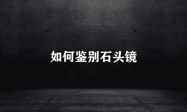 如何鉴别石头镜