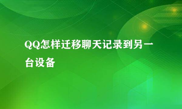 QQ怎样迁移聊天记录到另一台设备