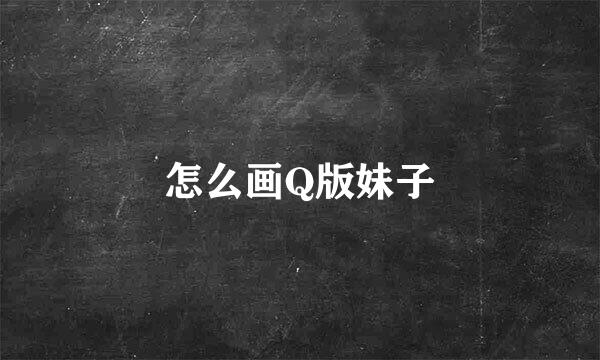 怎么画Q版妹子