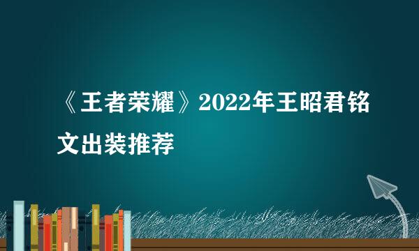 《王者荣耀》2022年王昭君铭文出装推荐