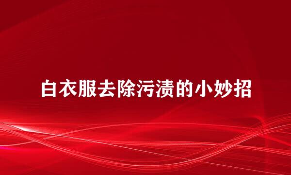 白衣服去除污渍的小妙招