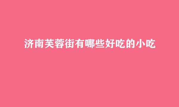 济南芙蓉街有哪些好吃的小吃