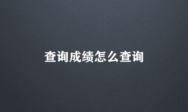 查询成绩怎么查询
