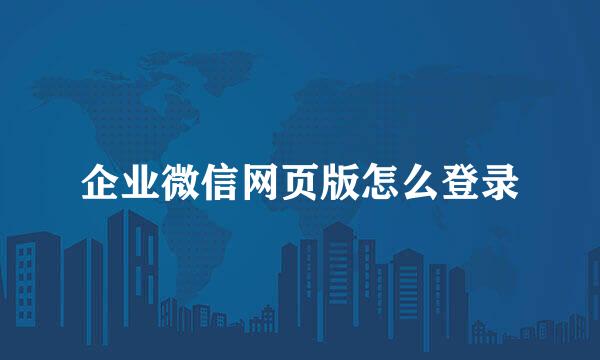 企业微信网页版怎么登录