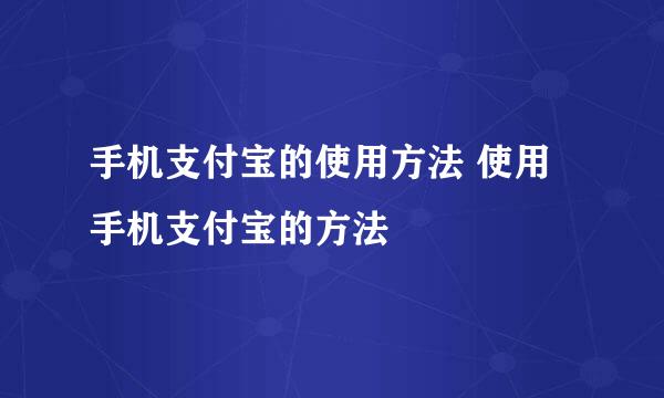 手机支付宝的使用方法 使用手机支付宝的方法