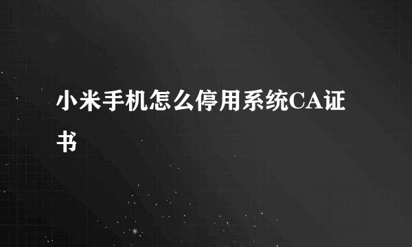 小米手机怎么停用系统CA证书