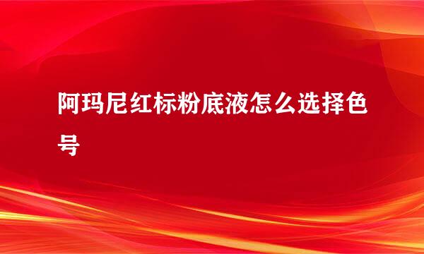 阿玛尼红标粉底液怎么选择色号