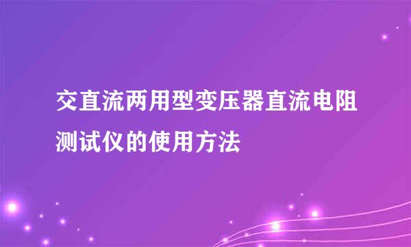 交直流两用型变压器直流电阻测试仪的使用方法