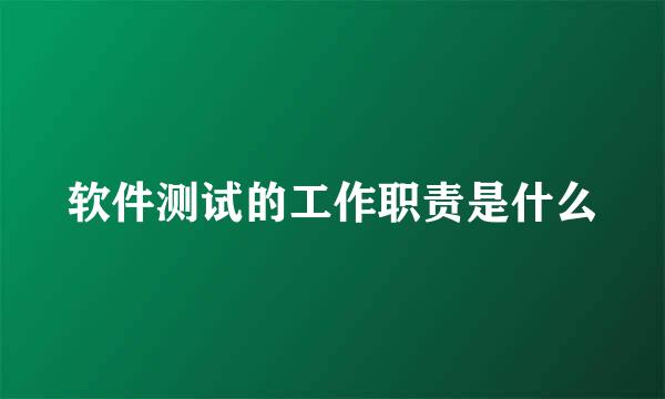 软件测试的工作职责是什么