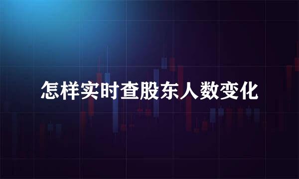 怎样实时查股东人数变化