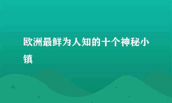 欧洲最鲜为人知的十个神秘小镇