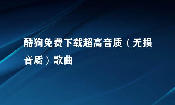 酷狗免费下载超高音质（无损音质）歌曲