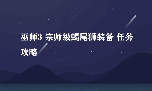 巫师3 宗师级蝎尾狮装备 任务攻略