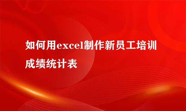 如何用excel制作新员工培训成绩统计表