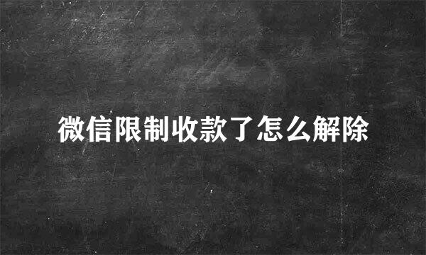 微信限制收款了怎么解除