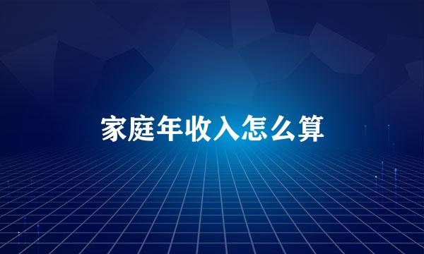 家庭年收入怎么算