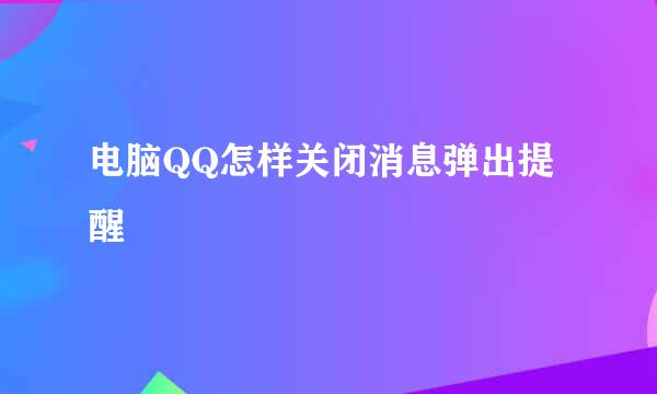 电脑QQ怎样关闭消息弹出提醒