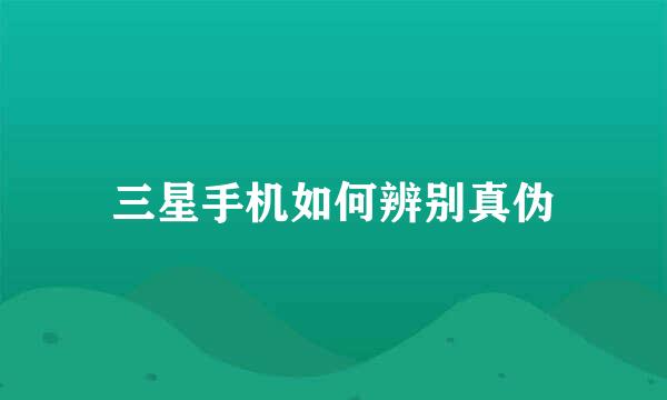 三星手机如何辨别真伪