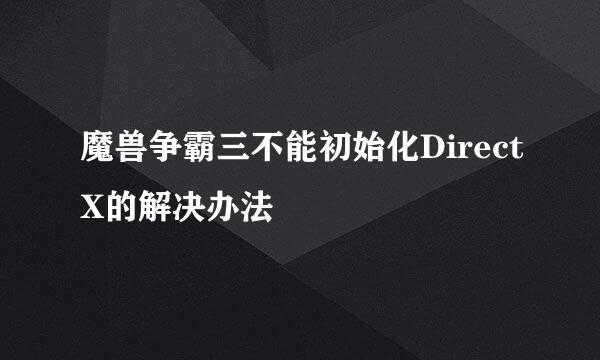 魔兽争霸三不能初始化DirectX的解决办法