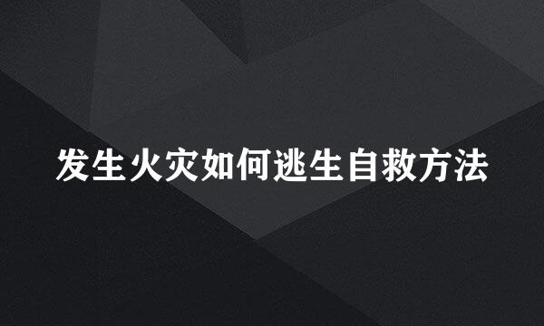 发生火灾如何逃生自救方法