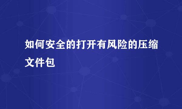 如何安全的打开有风险的压缩文件包