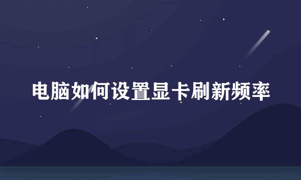 电脑如何设置显卡刷新频率