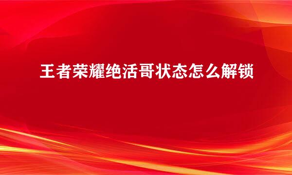 王者荣耀绝活哥状态怎么解锁