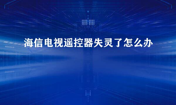 海信电视遥控器失灵了怎么办