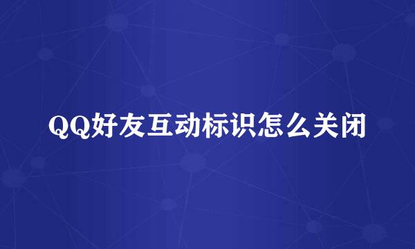 QQ好友互动标识怎么关闭