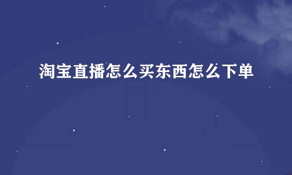 淘宝直播怎么买东西怎么下单