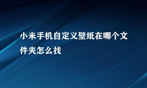 小米手机自定义壁纸在哪个文件夹怎么找