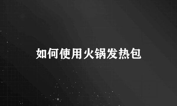 如何使用火锅发热包