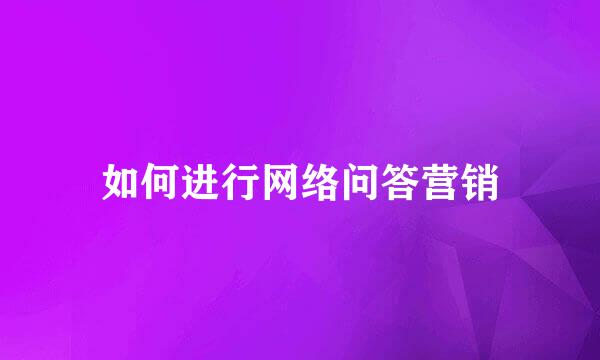 如何进行网络问答营销