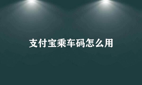 支付宝乘车码怎么用