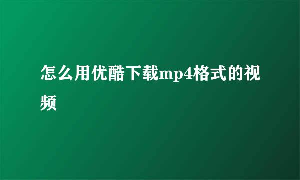 怎么用优酷下载mp4格式的视频