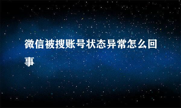 微信被搜账号状态异常怎么回事